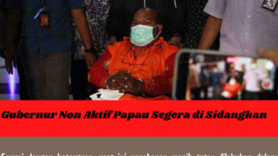 Gubernur Non Aktif Papua Segera di Sidangkan